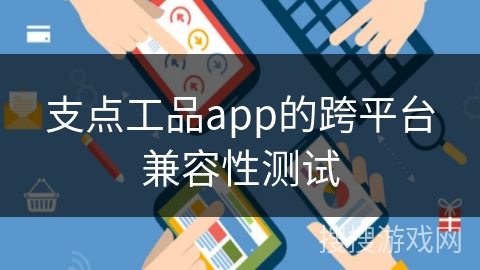 支点工品app的跨平台兼容性测试