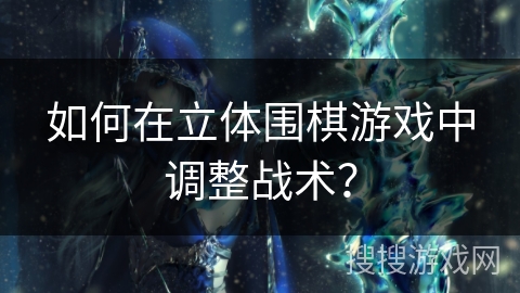 如何在立体围棋游戏中调整战术？