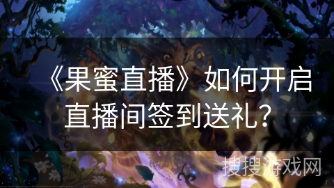 《果蜜直播》如何开启直播间签到送礼? 《果蜜直播》如何开启直播间签到送礼?