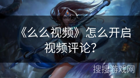 《么么视频》怎么开启视频评论？