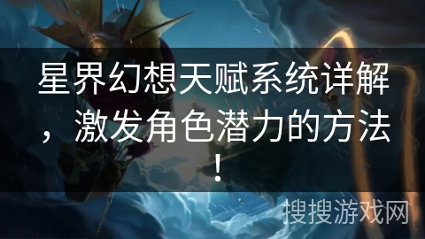 星界幻想天赋系统详解，激发角色潜力的方法！