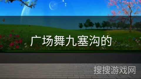 广场舞九塞沟的