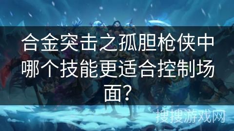 合金突击之孤胆枪侠中哪个技能更适合控制场面？