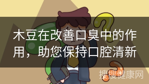 木豆在改善口臭中的作用，助您保持口腔清新