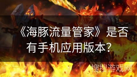 《海豚流量管家》是否有手机应用版本? 《海豚流量管家》是否有手机应用版本?