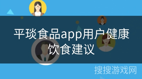 平琰食品app用户健康饮食建议 平琰食品app用户健康饮食建议