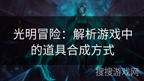 光明冒险：解析游戏中的道具合成方式
