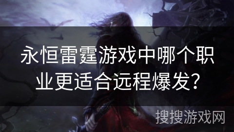 永恒雷霆游戏中哪个职业更适合远程爆发？