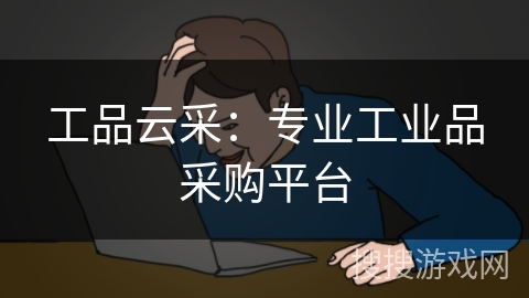 工品云采：专业工业品采购平台