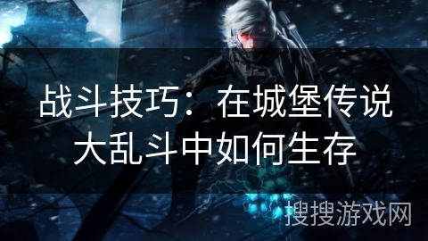 战斗技巧：在城堡传说大乱斗中如何生存