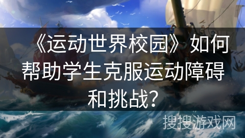 《运动世界校园》如何帮助学生克服运动障碍和挑战？