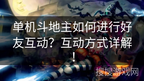 单机斗地主如何进行好友互动？互动方式详解！