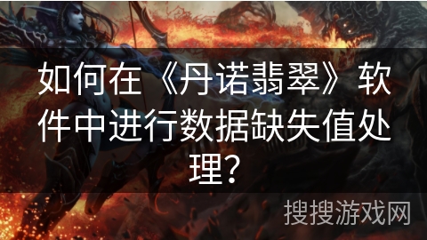 如何在《丹诺翡翠》软件中进行数据缺失值处理？