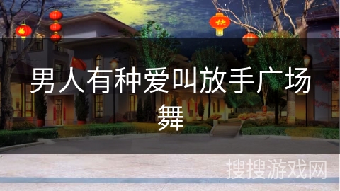 男人有种爱叫放手广场舞
