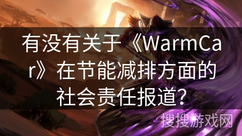 有没有关于《WarmCar》在节能减排方面的社会责任报道？