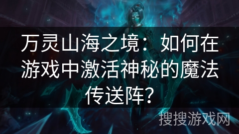 万灵山海之境：如何在游戏中激活神秘的魔法传送阵？