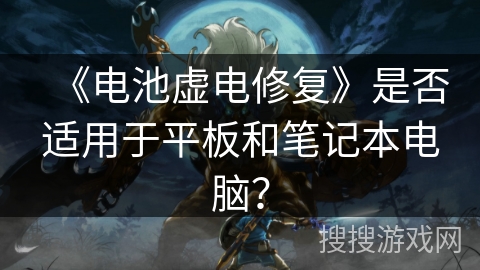 《电池虚电修复》是否适用于平板和笔记本电脑？
