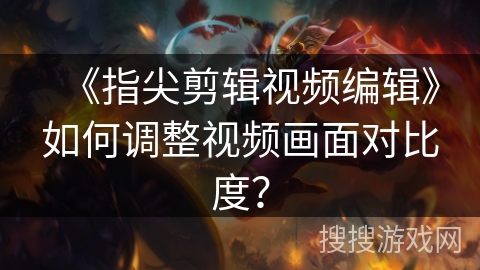 《指尖剪辑视频编辑》如何调整视频画面对比度？