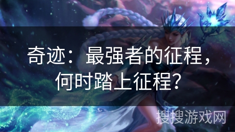 奇迹：最强者的征程，何时踏上征程？