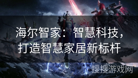 海尔智家：智慧科技，打造智慧家居新标杆