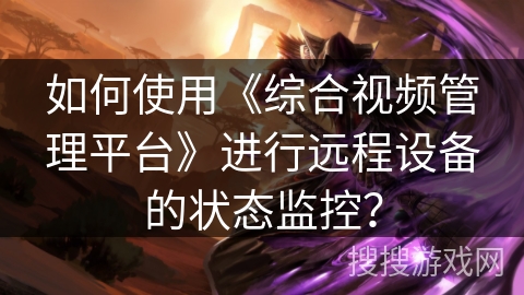 如何使用《综合视频管理平台》进行远程设备的状态监控？