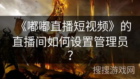 《嘟嘟直播短视频》的直播间如何设置管理员？