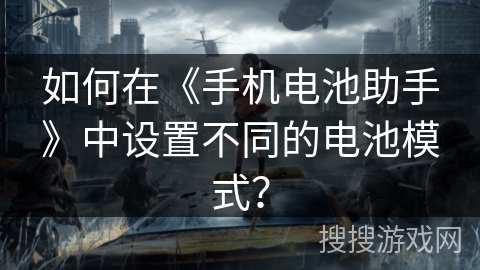 如何在《手机电池助手》中设置不同的电池模式？
