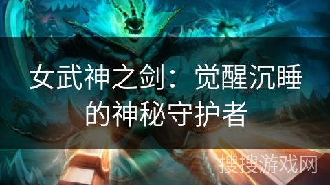 女武神之剑：觉醒沉睡的神秘守护者