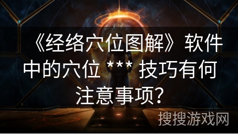 《经络穴位图解》软件中的穴位 *** 技巧有何注意事项？