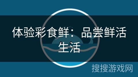 体验彩食鲜：品尝鲜活生活
