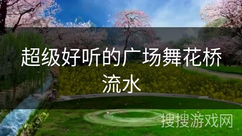 超级好听的广场舞花桥流水