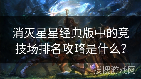 消灭星星经典版中的竞技场排名攻略是什么？