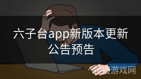 六子台app新版本更新公告预告