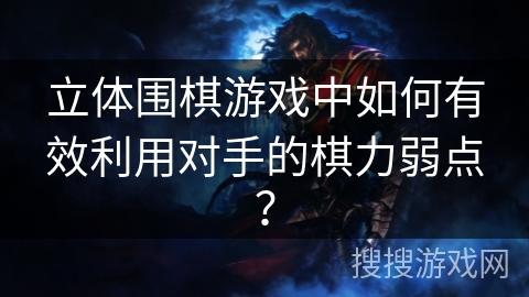 立体围棋游戏中如何有效利用对手的棋力弱点？