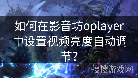 如何在影音坊oplayer中设置视频亮度自动调节？