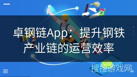 卓钢链App：提升钢铁产业链的运营效率
