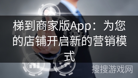 梯到商家版App：为您的店铺开启新的营销模式