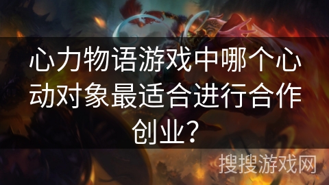心力物语游戏中哪个心动对象最适合进行合作创业？