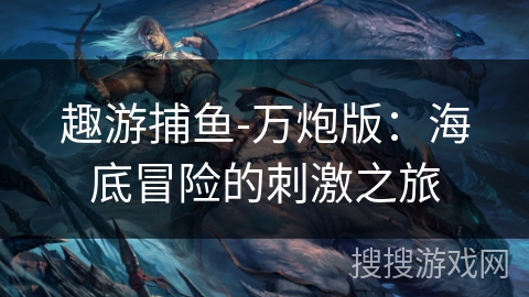 趣游捕鱼-万炮版：海底冒险的刺激之旅