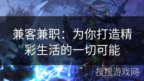 兼客兼职：为你打造精彩生活的一切可能