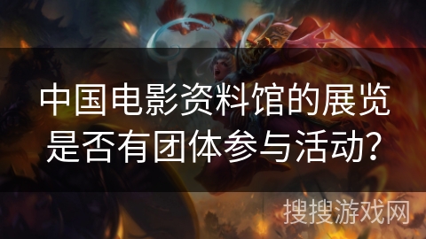 中国电影资料馆的展览是否有团体参与活动？