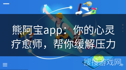 熊阿宝app：你的心灵疗愈师，帮你缓解压力