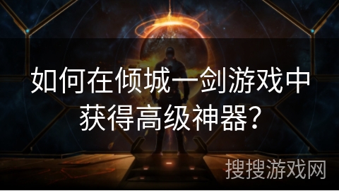 如何在倾城一剑游戏中获得高级神器？