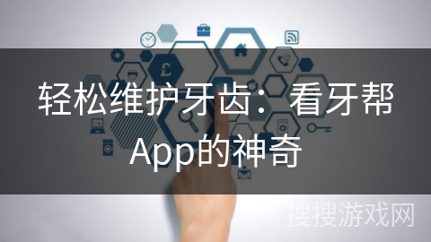 轻松维护牙齿：看牙帮App的神奇