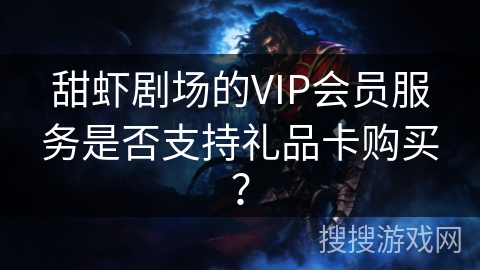 甜虾剧场的VIP会员服务是否支持礼品卡购买？