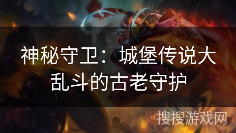神秘守卫：城堡传说大乱斗的古老守护