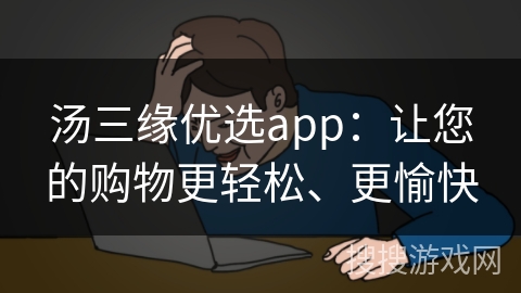 汤三缘优选app：让您的购物更轻松、更愉快
