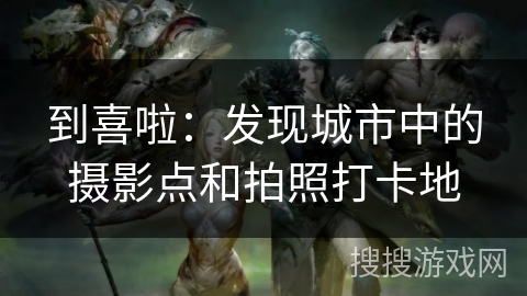 到喜啦：发现城市中的摄影点和拍照打卡地
