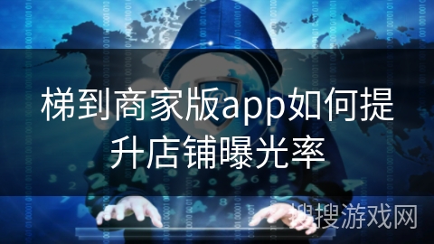 梯到商家版app如何提升店铺曝光率