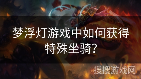 梦浮灯游戏中如何获得特殊坐骑？